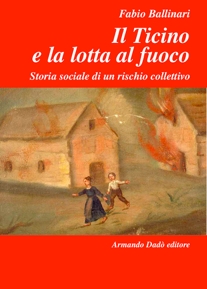 Libro “Il Ticino e la lotta al fuoco”  	Storia sociale di un rischio collettivo